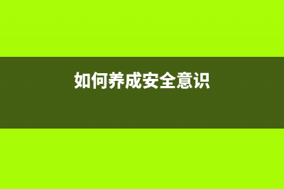 如何养成安全上网习惯？ (如何养成安全意识)