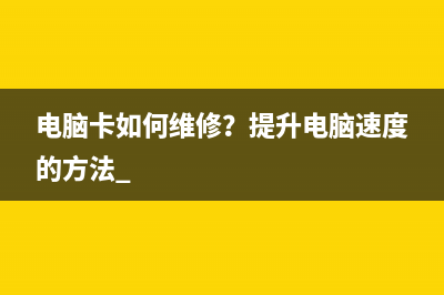 电脑卡如何维修？提升电脑速度的方法 