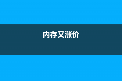 内存涨价，国产内存试产 (内存又涨价)