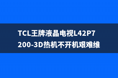 TCL王牌液晶电视L42P7200-3D热机不开机艰难维修 