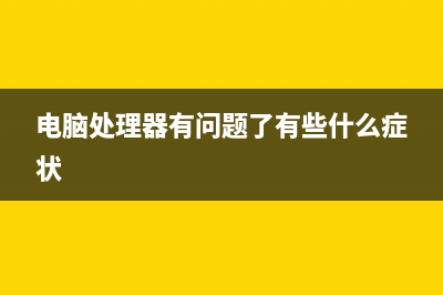 电脑处理器问题搞定方式大全 (电脑处理器有问题了有些什么症状)