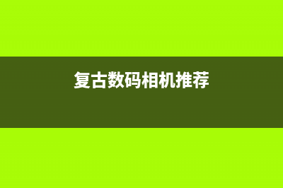 复古数码相机哪个牌子好？ (复古数码相机推荐)