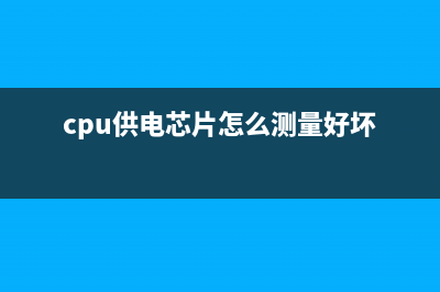 cpu供电芯片怎么测？CPU供电电路原理及检修流程 (cpu供电芯片怎么测量好坏)