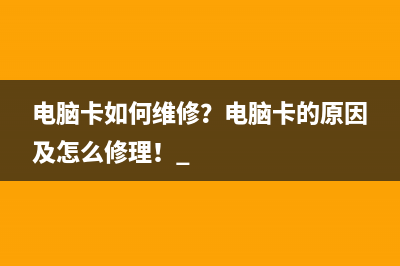 电脑卡如何维修？电脑卡的原因及怎么修理！ 