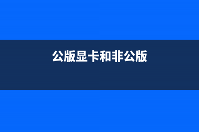 公版显卡和和非公版显卡是什么意思，有什么区别？ (公版显卡和非公版)