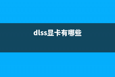 新显卡DLSS技术是什么？关于RTX显卡的DLSS技术知识科普！ (dlss显卡有哪些)