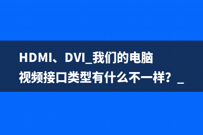 HDMI、DVI 我们的电脑视频接口类型有什么不一样？ 