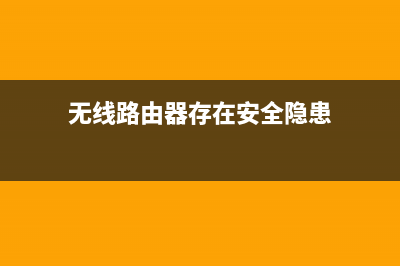 无线路由器存在安全隐患如何维修？无线路由器的安全设置方法 (无线路由器存在安全隐患)