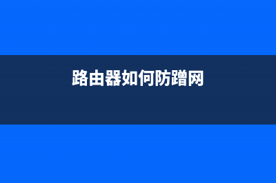 路由器怎么防蹭网?无线路由器防蹭网设置教程 (路由器如何防蹭网)