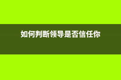 如何判断领导是“重用”你还是“利用”你 (如何判断领导是否信任你)