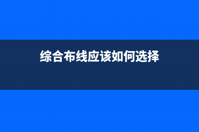 综合布线应该如何规划，综合布线的需要注意些什么问题 (综合布线应该如何选择)