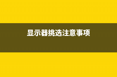 选购显示器时的那些神秘参数到底是啥？ (显示器挑选注意事项)