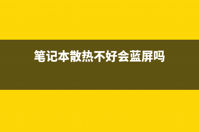 笔记本散热不好如何维修 散热不好的原因及怎么修理 (笔记本散热不好会蓝屏吗)