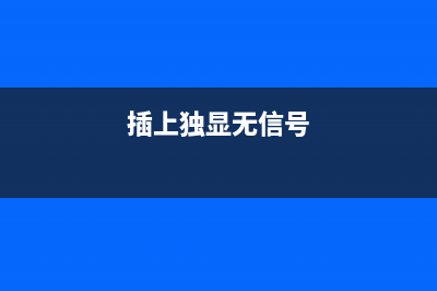 接入独显后显示器无信号怎样排除问题？ (插上独显无信号)