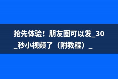 抢先体验！朋友圈可以发 30 秒小视频了（附教程） 