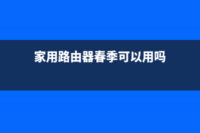 家用路由器春季保养指南，速收藏！ (家用路由器春季可以用吗)