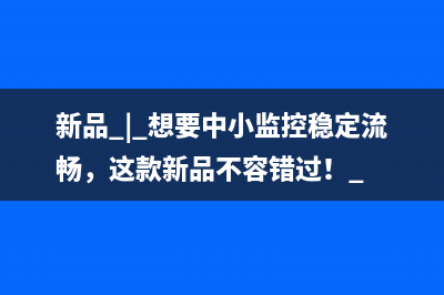 新品 | 想要中小监控稳定流畅，这款新品不容错过！ 