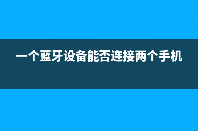 一个蓝牙可以同时连接几个蓝牙设备 看完这篇文章你就明白了 (一个蓝牙设备能否连接两个手机)