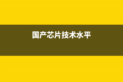 国产芯片技术已达到国际顶尖水平！ (国产芯片技术水平)