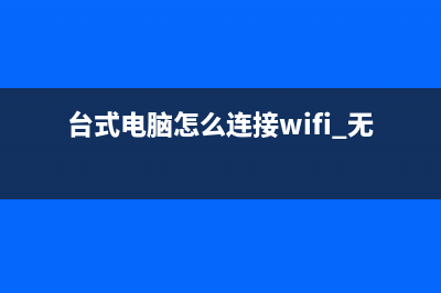 台式电脑怎么连接wifi？台式电脑怎么连接无线网络的方式 (台式电脑怎么连接wifi 无线网)