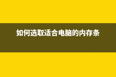 如何选择电脑内存？ (如何选取适合电脑的内存条)