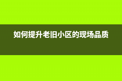 如何提升老旧的笔记本电脑运行速度？看完才明白 (如何提升老旧小区的现场品质)