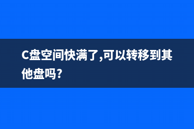 C盘空间快满了，如何清理C盘垃圾？ (C盘空间快满了,可以转移到其他盘吗?)