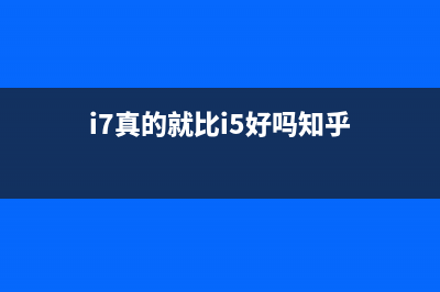 i7真的就比i5好吗，我们一定要i7吗 (i7真的就比i5好吗知乎)