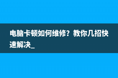 电脑卡顿如何维修？教你几招快速解决 