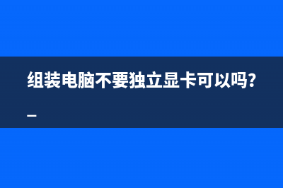 组装电脑不要独立显卡可以吗？ 