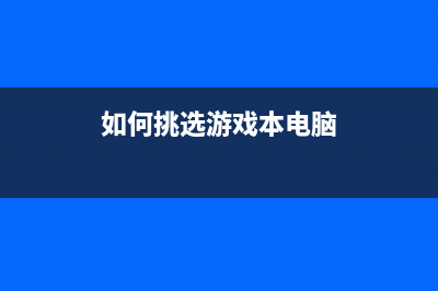 如何挑选游戏本？理性看待来自屏幕的诱惑 (如何挑选游戏本电脑)