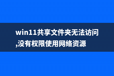 win11共享文件夹需要用户名和密码 (win11共享文件夹无法访问,没有权限使用网络资源)