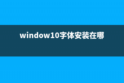 win10字体安装位置介绍 (window10字体安装在哪里)