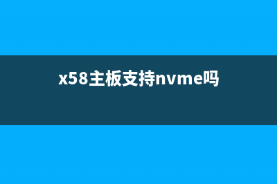 x58主板是否支持win11系统详情 (x58主板支持nvme吗)