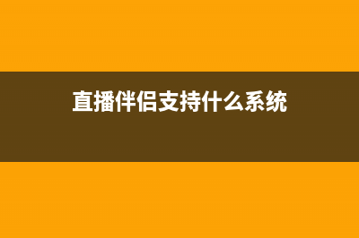 直播伴侣支持win11吗详情 (直播伴侣支持什么系统)