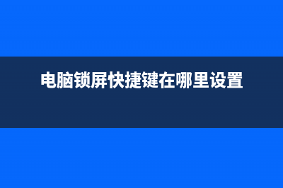 电脑锁屏快捷键是哪个 电脑锁屏快捷键设置 (电脑锁屏快捷键在哪里设置)