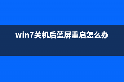 win7一关机就蓝屏？win7每次关机都蓝屏的解决办法 (win7关机后蓝屏重启怎么办)