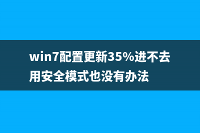 win7配置更新35%不动如何维修？电脑更新配置卡住的解决办法 (win7配置更新35%进不去用安全模式也没有办法)