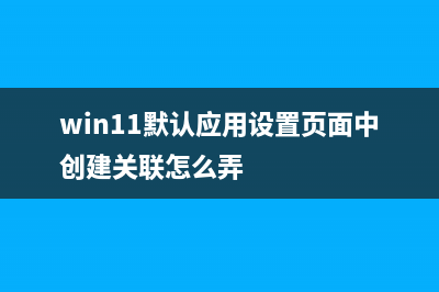 win11默认应用设置教程 (win11默认应用设置页面中创建关联怎么弄)