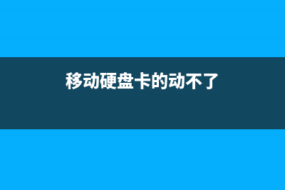 移动硬盘打开卡的原因和怎么修理 (移动硬盘卡的动不了)