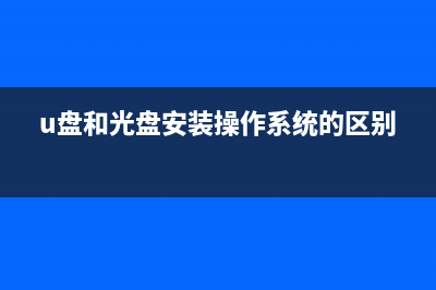 光盘装系统和u盘装系统哪个好？区别介绍 (u盘和光盘安装操作系统的区别)