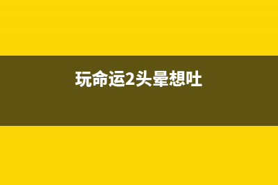 Win10玩命运2头晕如何维修？Win10玩命运2头晕的怎么修理 (玩命运2头晕想吐)