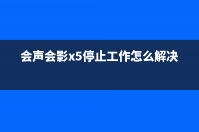 会声会影x5停止工作怎么修理 (会声会影x5停止工作怎么解决)