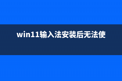 Win11输入法安装失败如何维修？Win11输入法无法安装怎么修理 (win11输入法安装后无法使用)