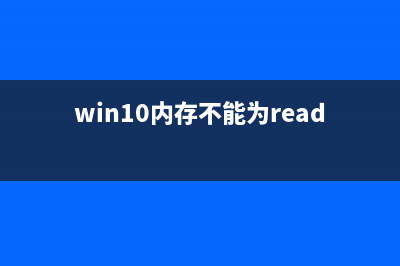 Win10该内存不能为read如何维修？Win10该内存不能为read的怎么修理 (win10内存不能为read的解决方法)