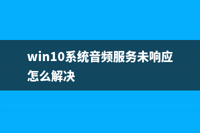 Win10系统音频服务未响应如何维修？Win10音频服务未响应的怎么修理 (win10系统音频服务未响应怎么解决)