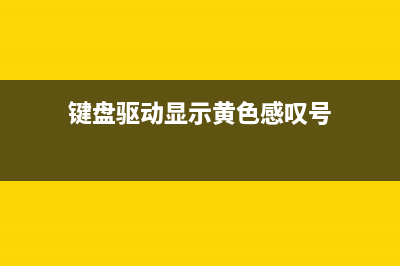 键盘驱动显示黄色感叹号如何维修 (键盘驱动显示黄色感叹号)