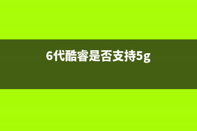 6代酷睿是否支持win11介绍 (6代酷睿是否支持5g)