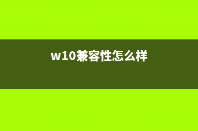 win10兼容性最好的版本介绍 (w10兼容性怎么样)