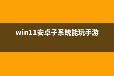 win11安卓子系统在哪下载 (win11安卓子系统能玩手游吗)